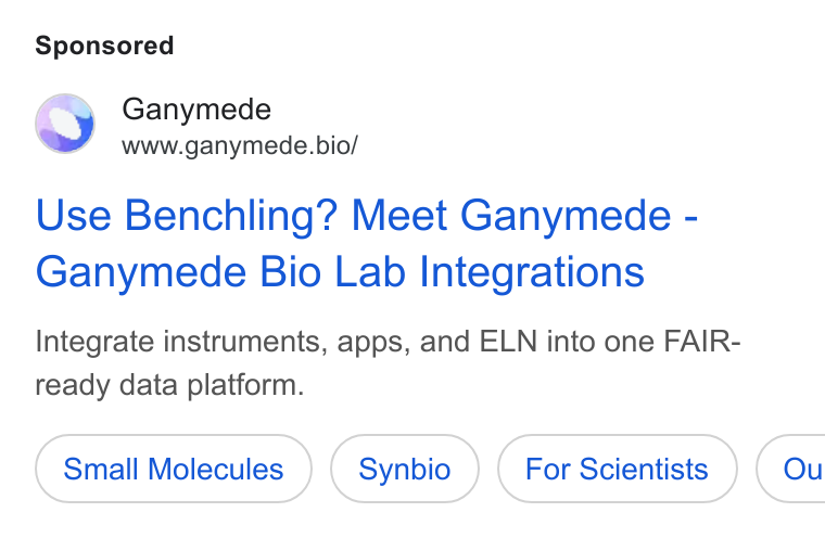 Ganymede ad on Google Ads: Ganymede www.ganymede.bio/ Use Benchling? Meet Ganymede - Ganymede Bio Lab Integrations Integrate instruments, apps, and ELN into one FAIR- ready data platform. Small Molecules For Scientists }) ( Ou