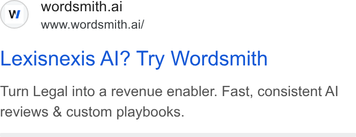 Wordsmith AI ad on Google Ads: © wordsmith.ai www.wordsmith.ai/ Lexisnexis Al? Try Wordsmith Turn Legal into a revenue enabler. Fast, consistent Al reviews & custom playbooks.