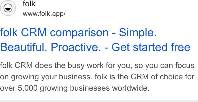 folk ad on Google Ads: (©) folk www.folk.app/ folk CRM comparison - Simple. Beautiful. Proactive. - Get started free folk CRM does the busy work for you, so you can focus on growing your business. folk is the CRM of choice for over 5,000 growing businesses worldwide.