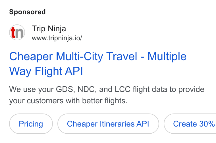Web Travel Group ad on Google Ads: Trip Ninja www.tripninja.io/ Cheaper Multi-City Travel - Multiple Way Flight API We use your GDS, NDC, and LCC flight data to provide your customers with better flights. Cheaper Itineraries API ) ( Create 30%