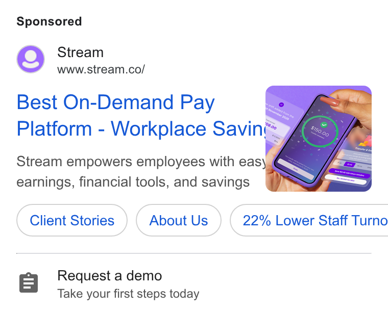 Stream ad on Google Ads: Best On-Demand Pay Platform - Workplace Savinks Stream empowers employees with eas\,4 earnings, financial tools, and savings Client Stories About Us } ( 22% Lower Staff Turno 8 Request a demo Take your first steps today
