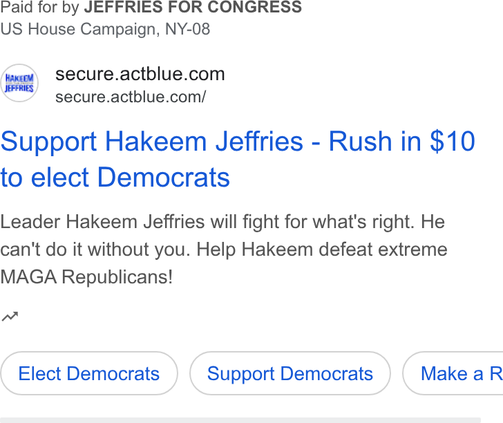 ActBlue ad on Google Ads: Paid for by JEFFRIES FOR CONGRESS secure.actblue.com/ Support Hakeem Jeffries - Rush in $10 to elect Democrats Leader Hakeem Jeffries will fight for what's right. He can't do it without you. Help Hakeem defeat extreme MAGA Republicans! nw Elect Democrats Support Democrats } ( Make a R