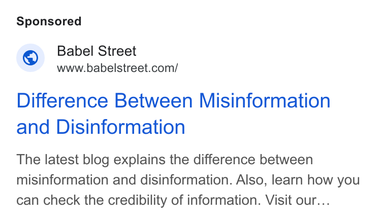 Babel Street ad on Google Ads: Difference Between Misinformation and Disinformation The latest blog explains the difference between misinformation and disinformation. Also, learn how you can check the credibility of information. Visit our...