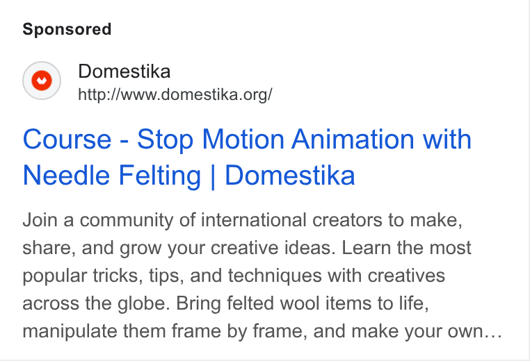 Domestika ad on Google Ads: Course - Stop Motion Animation with Needle Felting | Domestika Join a community of international creators to make, share, and grow your creative ideas. Learn the most popular tricks, tips, and techniques with creatives across the globe. Bring felted wool items to life, manipulate them frame by frame, and make your own...