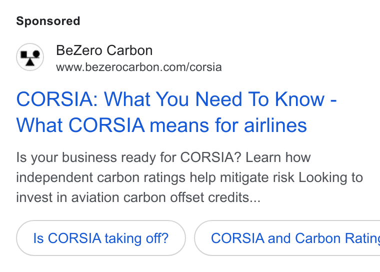 BeZero Carbon ad on Google Ads: CORSIA: What You Need To Know - What CORSIA means for airlines Is your business ready for CORSIA? Learn how independent carbon ratings help mitigate risk Looking to invest in aviation carbon offset credits... Is CORSIA taking off?) ( CORSIA and Carbon Ratin: