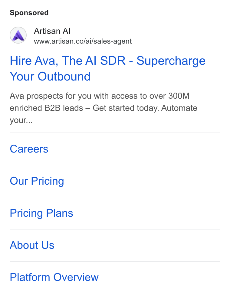Artisan ad on Google Ads: Hire Ava, The Al SDR - Supercharge Your Outbound Ava prospects for you with access to over 300M enriched B2B leads — Get started today. Automate your... Careers Our Pricing Pricing Plans About Us Platform Overview