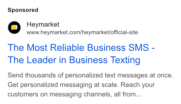 Heymarket ad on Google Ads: The Most Reliable Business SMS - The Leader in Business Texting Send thousands of personalized text messages at once. Get personalized messaging at scale. Reach your customers on messaging channels, all from...