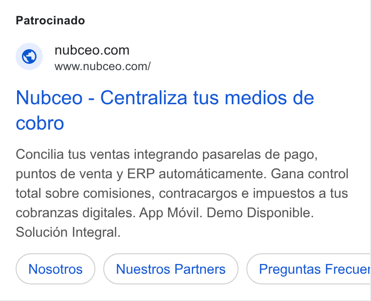 Coda ad on Google Ads: www.nubceo.com/ Nubceo - Centraliza tus medios de cobro Concilia tus ventas integrando pasarelas de pago, puntos de venta y ERP automaticamente. Gana control total sobre comisiones, contracargos e impuestos a tus cobranzas digitales. App Mdvil. Demo Disponible. Solucién Integral. Nuestros Partners Preguntas Frecuet BC