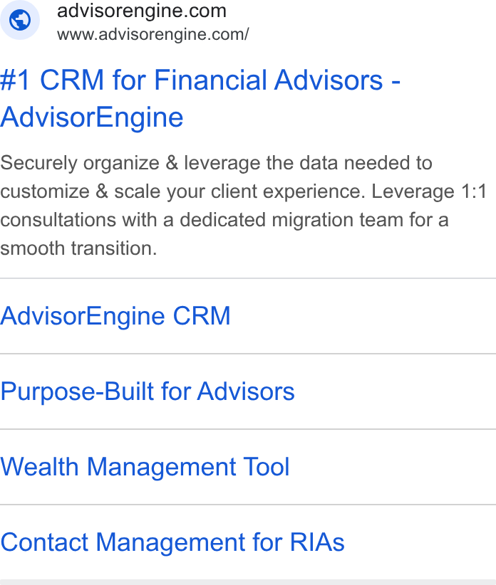 AdvisorEngine ad on Google Ads: www.advisorengine.com/ #1 CRM for Financial Advisors - Advisor Engine Securely organize & leverage the data needed to customize & scale your client experience. Leverage 1:1 consultations with a dedicated migration team for a smooth transition. Advisor Engine CRM Purpose-Built for Advisors Wealth Management Tool Contact Management for RIAs