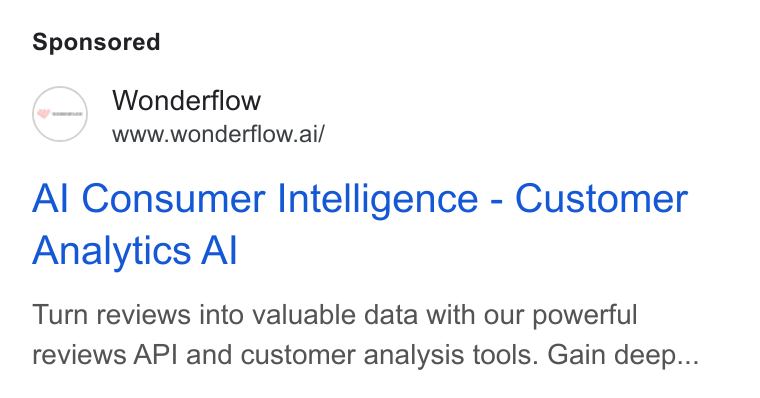 Wonderflow ad on Google Ads: Wonderflow www.wonderflow.ai/ Al Consumer Intelligence - Customer Analytics Al Turn reviews into valuable data with our powerful reviews API and customer analysis tools. Gain deep...