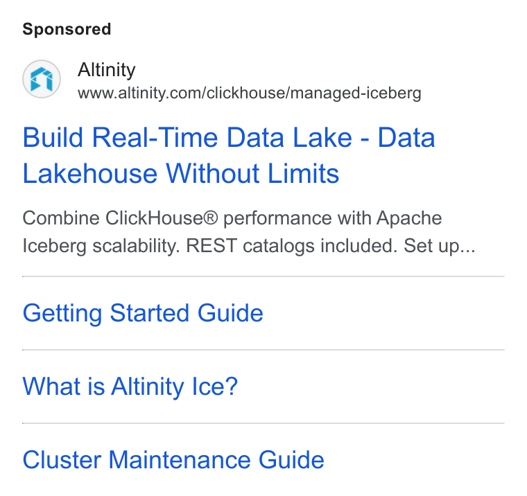 Altinity ad on Google Ads: Build Real-Time Data Lake - Data Lakehouse Without Limits Combine Click House® performance with Apache Iceberg scalability. REST catalogs included. Set up... Getting Started Guide What is Altinity Ice? Cluster Maintenance Guide