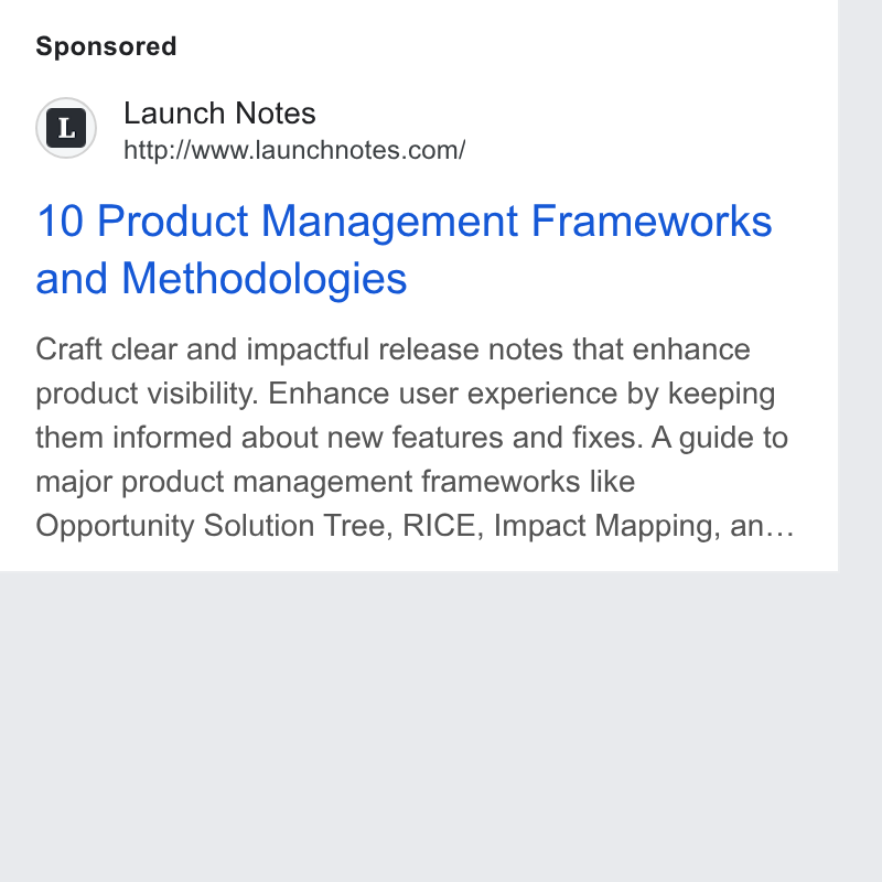 LaunchNotes ad on Google Ads: 10 Product Management Frameworks and Methodologies Craft clear and impactful release notes that enhance product visibility. Enhance user experience by keeping them informed about new features and fixes. A guide to major product management frameworks like Opportunity Solution Tree, RICE, Impact Mapping, an...