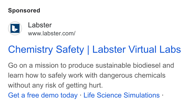Labster ad on Google Ads: Chemistry Safety | Labster Virtual Labs Go on a mission to produce sustainable biodiesel and learn how to safely work with dangerous chemicals without any risk of getting hurt. Get a free demo today - Life Science Simulations -