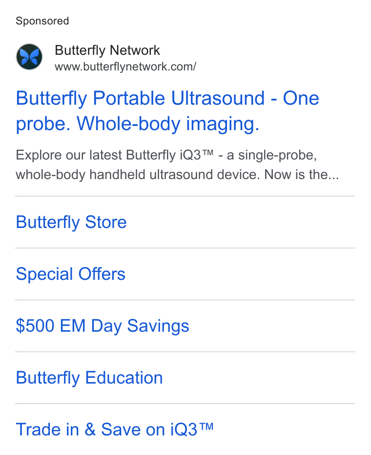 Butterfly Network ad on Google Ads: Butterfly Portable Ultrasound - One probe. Whole-body imaging. Explore our latest Butterfly i Q3™ - a single-probe, whole-body handheld ultrasound device. Now is the... Butterfly Store Special Offers $500 EM Day Savings Butterfly Education Trade in & Save on i Q3™