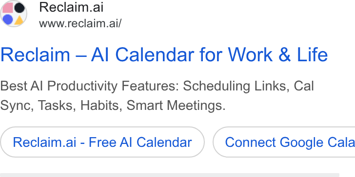 Reclaim.ai ad on Google Ads: Lad Reclaim.ai www.reclaim.ai/ Reclaim — Al Calendar for Work & Life Best Al Productivity Features: Scheduling Links, Cal Sync, Tasks, Habits, Smart Meetings. Reclaim.ai - Free Al Calendar } ( Connect Google Cala