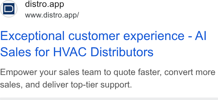 Distro ad on Google Ads: i D) distro.app www.distro.app/ Exceptional customer experience - Al Sales for HVAC Distributors Empower your sales team to quote faster, convert more sales, and deliver top-tier support.