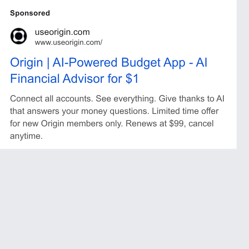 Origin ad on Google Ads: www.useorigin.com/ Origin | Al-Powered Budget App - Al Financial Advisor for $1 Connect all accounts. See everything. Give thanks to Al that answers your money questions. Limited time offer for new Origin members only. Renews at $99, cancel anytime.