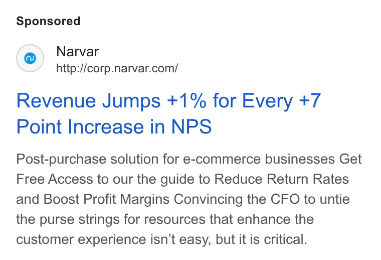 Narvar ad on Google Ads: Revenue Jumps +1% for Every +7 Point Increase in NPS Post-purchase solution for e-commerce businesses Get Free Access to our the guide to Reduce Return Rates and Boost Profit Margins Convincing the CFO to untie the purse strings for resources that enhance the customer experience isn’t easy, but it is critical.