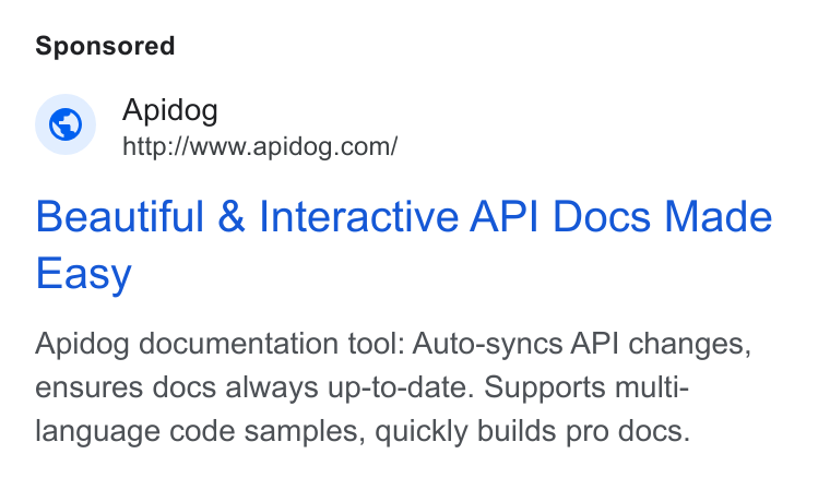 Apidog ad on Google Ads: Beautiful & Interactive API Docs Made Easy Apidog documentation tool: Auto-syncs API changes, ensures docs always up-to-date. Supports multi- language code samples, quickly builds pro docs.