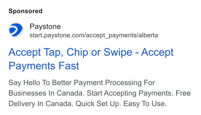 Paystone ad on Google Ads: Accept Tap, Chip or Swipe - Accept Payments Fast Say Hello To Better Payment Processing For Businesses In Canada. Start Accepting Payments. Free Delivery In Canada. Quick Set Up. Easy To Use.