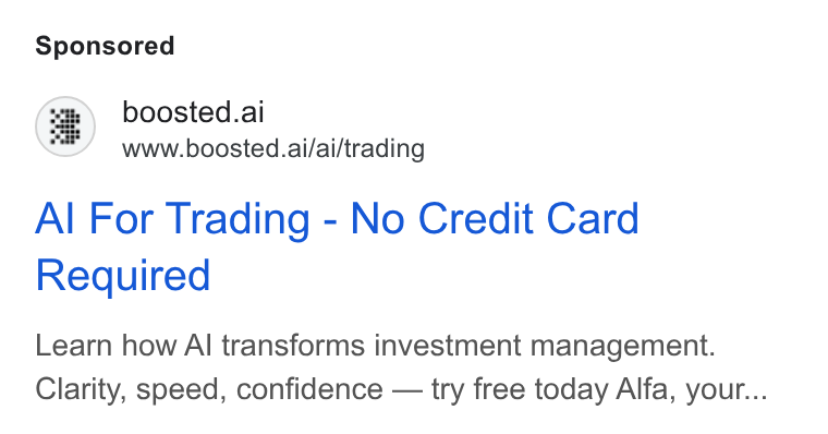 Boosted.ai ad on Google Ads: boosted.ai ia www.boosted.ai/ai/trading Al For Trading - No Credit Card Required Learn how Al transforms investment management. Clarity, speed, confidence — try free today Alfa, your...