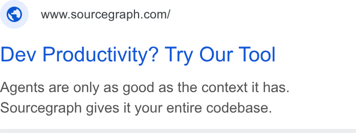 Sourcegraph ad on Google Ads: Dev Productivity? Try Our Tool Agents are only as good as the context it has. Sourcegraph gives it your entire codebase.
