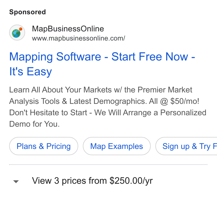 MapBusinessOnline ad on Google Ads: Mapping Software - Start Free Now - It's Easy Learn All About Your Markets w/ the Premier Market Analysis Tools & Latest Demographics. All @ $50/mo! Don't Hesitate to Start - We Will Arrange a Personalized Demo for You. Plans & Pricing Map Examples ) ( Sign up & Try F v View 3 prices from $250.00/yr