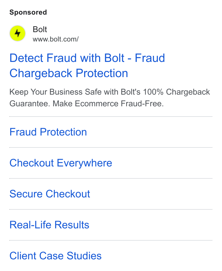 Bolt ad on Google Ads: Detect Fraud with Bolt - Fraud Chargeback Protection Keep Your Business Safe with Bolt's 100% Chargeback Guarantee. Make Ecommerce Fraud-Free. Fraud Protection Checkout Everywhere Secure Checkout Real-Life Results Client Case Studies