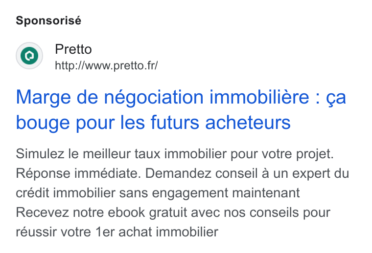 Pretto ad on Google Ads: Sponsorisé Marge de négociation immobiliére : ¢a bouge pour les futurs acheteurs Simulez le meilleur taux immobilier pour votre projet. Réponse immédiate. Demandez conseil a un expert du credit immobilier sans engagement maintenant Recevez notre ebook gratuit avec nos conseils pour réussir votre 1er achat immobilier