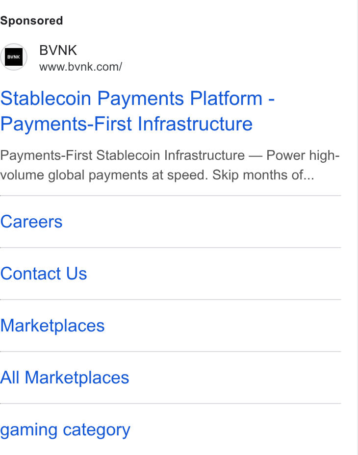 BVNK ad on Google Ads: Stablecoin Payments Platform - Payments-First Infrastructure Payments-First Stablecoin Infrastructure — Power high- volume global payments at speed. Skip months of... Careers Contact Us Marketplaces All Marketplaces gaming category