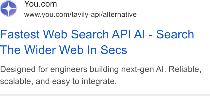 You.com ad on Google Ads: Lid www.you.com/tavily-api/alternative Fastest Web Search API Al - Search The Wider Web In Secs Designed for engineers building next-gen Al. Reliable, scalable, and easy to integrate.