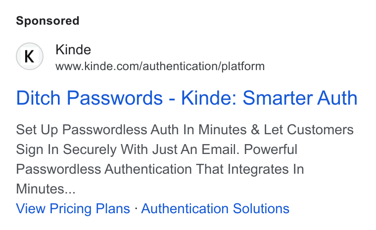 Kinde ad on Google Ads: Ditch Passwords - Kinde: Smarter Auth Set Up Passwordless Auth In Minutes & Let Customers Sign In Securely With Just An Email. Powerful Passwordless Authentication That Integrates In Minutes... View Pricing Plans - Authentication Solutions