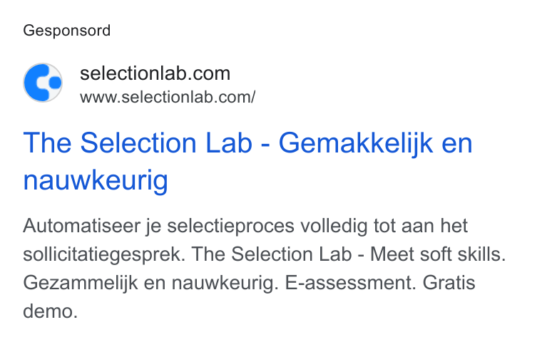 Selection Lab ad on Google Ads: a www.selectionlab.com/ The Selection Lab - Gemakkelijk en nauwkeurig Automatiseer je selectieproces volledig tot aan het sollicitatiegesprek. The Selection Lab - Meet soft skills. Gezammelijk en nauwkeurig. E-assessment. Gratis demo.