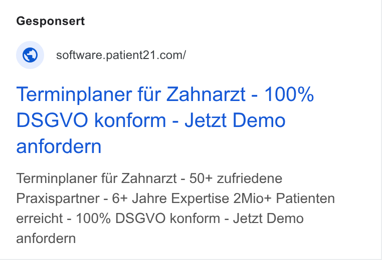 Patient21 ad on Google Ads: Terminplaner fur Zahnarzt - 100% DSGVO konform - Jetzt Demo anfordern Terminplaner fiir Zahnarzt - 50+ zufriedene Praxispartner - 6+ Jahre Expertise 2Mio+ Patienten erreicht - 100% DSGVO konform - Jetzt Demo anfordern