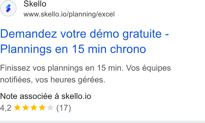 Skello ad on Google Ads: Skello www.skello.io/planning/excel Demandez votre démo gratuite - Plannings en 15 min chrono Finissez vos plannings en 15 min. Vos équipes notifiges, vos heures gérées. Note associée a skello.io 4,2 & kkk (17)
