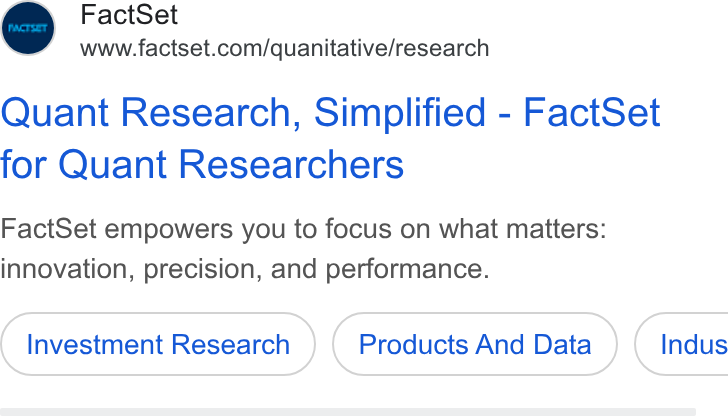 FactSet ad on Google Ads: Quant Research, Simplified - Fact Set for Quant Researchers Fact Set empowers you to focus on what matters: innovation, precision, and performance. Investment Research Products And Data Indus