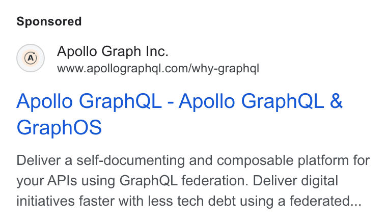 Apollo GraphQL ad on Google Ads: Apollo Graph QL - Apollo Graph QL & Graph OS Deliver a self-documenting and composable platform for your APIs using Graph QL federation. Deliver digital initiatives faster with less tech debt using a federated...