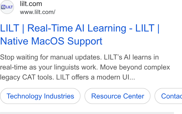 Lilt ad on Google Ads: www.lilt.com/ LILT | Real-Time Al Learning - LILT | Native Mac OS Support Stop waiting for manual updates. LILT’s Al learns in real-time as your linguists work. Move beyond complex legacy CAT tools. LILT offers a modern UI... Technology Industries ( Contac