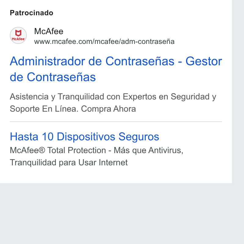 McAfee ad on Google Ads: Patrocinado Administrador de Contrasefias - Gestor de Contrasefias Asistencia y Tranquilidad con Expertos en Seguridad y Soporte En Linea. Compra Ahora Hasta 10 Dispositivos Seguros Mc Afee® Total Protection - Mas que Antivirus, Tranquilidad para Usar Internet
