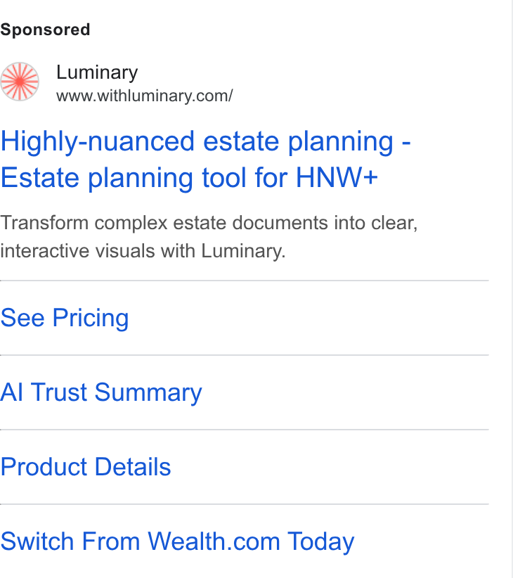 Luminary ad on Google Ads: Highly-nuanced estate planning - Estate planning tool for HNW+ Transform complex estate documents into clear, interactive visuals with Luminary. See Pricing Al Trust Summary Product Details Switch From Wealth.com Today