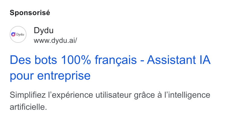 dydu ad on Google Ads: Sponsorisé Con) Dydu www.dydu.ai/ Des bots 100% frangais - Assistant IA pour entreprise Simplifiez l’expérience utilisateur grace a l’intelligence artificielle.