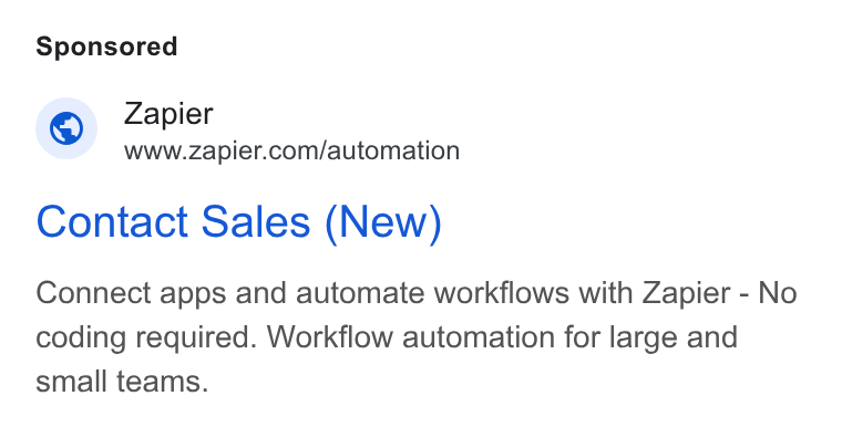 Zapier ad on Google Ads: Contact Sales (New) Connect apps and automate workflows with Zapier - No coding required. Workflow automation for large and small teams.