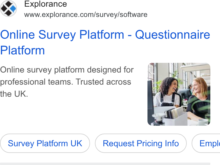 Explorance ad on Google Ads: Online Survey Platform - Questionnaire Platform Online survey platform designed for professional teams. Trusted across the UK. Survey Platform UK Request Pricing Info ) ( Empl