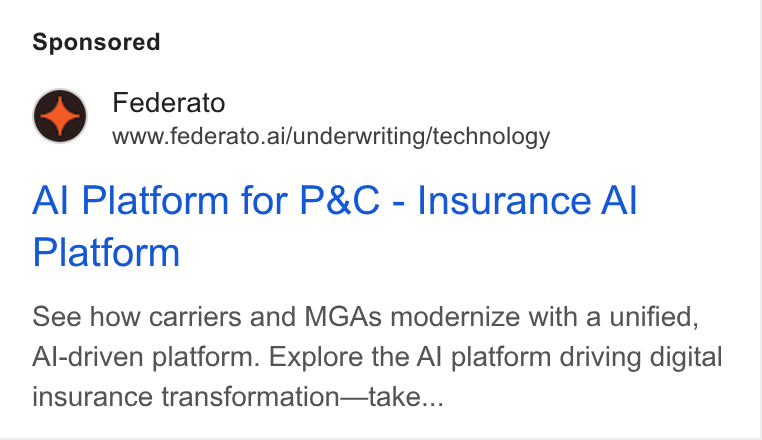 Federato ad on Google Ads: Federato www.federato.ai/underwriting/technology Al Platform for P& C - Insurance Al Platform See how carriers and MGAs modernize with a unified, Al-driven platform. Explore the Al platform driving digital insurance transformation—take...