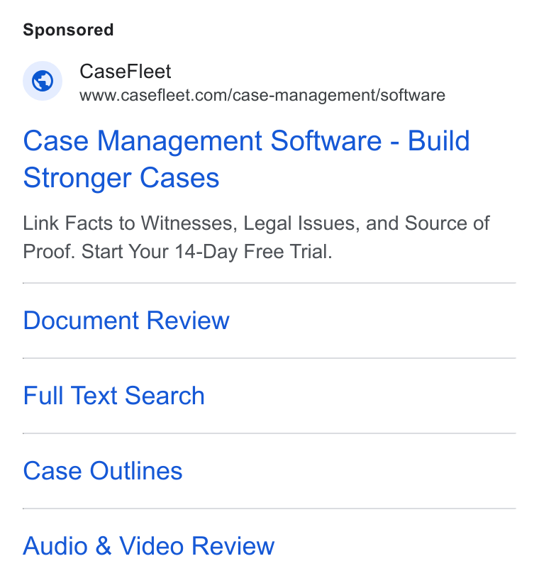 Casefleet ad on Google Ads: Case Fleet Case Management Software - Build Stronger Cases Link Facts to Witnesses, Legal Issues, and Source of Proof. Start Your 14-Day Free Trial. Document Review Full Text Search Case Outlines Audio & Video Review