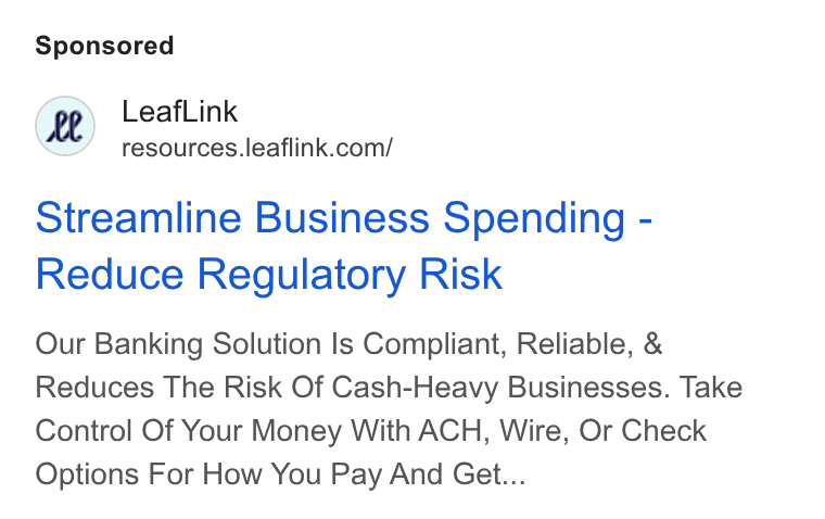 LeafLink ad on Google Ads: Streamline Business Spending - Reduce Regulatory Risk Our Banking Solution Is Compliant, Reliable, & Reduces The Risk Of Cash-Heavy Businesses. Take Control Of Your Money With ACH, Wire, Or Check Options For How You Pay And Get...