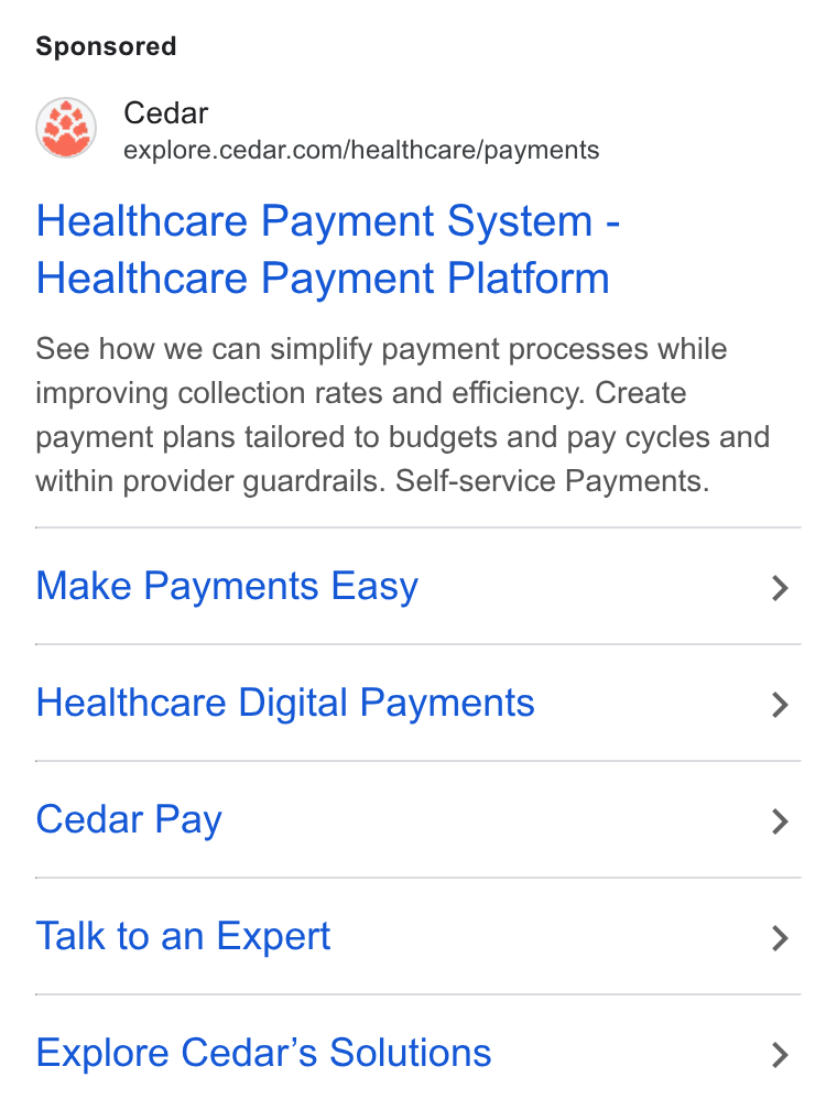 Cedar ad on Google Ads: Healthcare Payment System - Healthcare Payment Platform See how we can simplify payment processes while improving collection rates and efficiency. Create payment plans tailored to budgets and pay cycles and within provider guardrails. Self-service Payments. Make Payments Easy Healthcare Digital Payments Cedar Pay Talk to an Expert Explore Cedar’s Solutions