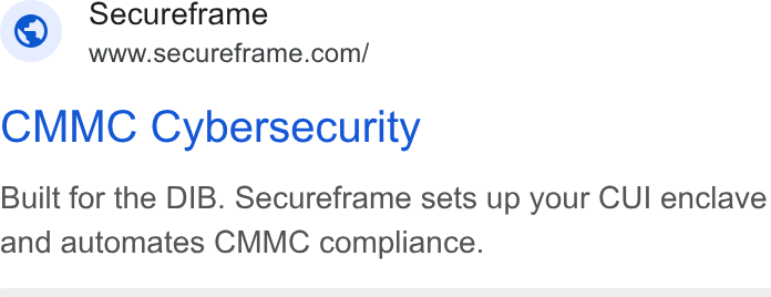 Secureframe ad on Google Ads: Secureframe CMMC Cybersecurity Built for the DIB. Secureframe sets up your CUI enclave and automates CMMC compliance.