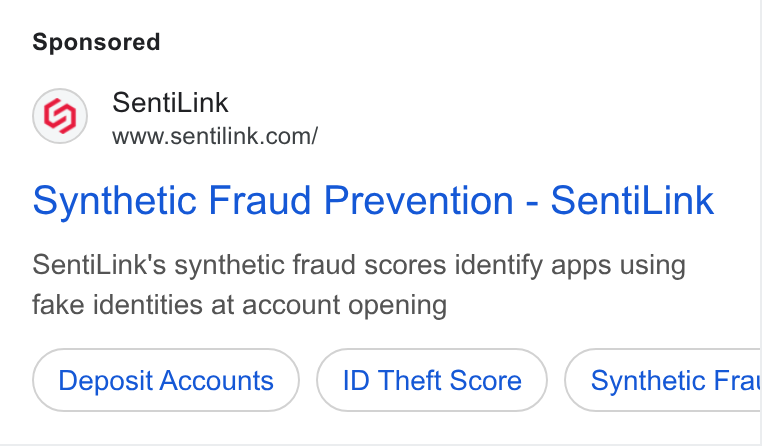 SentiLink ad on Google Ads: synthetic Fraud Prevention - Senti Link Senti Link's synthetic fraud scores identify apps using fake identities at account opening Deposit Accounts ID Theft Score Synthetic Frat