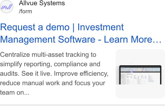 Allvue Systems ad on Google Ads: Allvue Systems /form Request a demo | Investment Management Software - Learn More... Centralize multi-asset tracking to ( simplify reporting, compliance and audits. See it live. Improve efficiency, reduce manual work and focus your team on... |